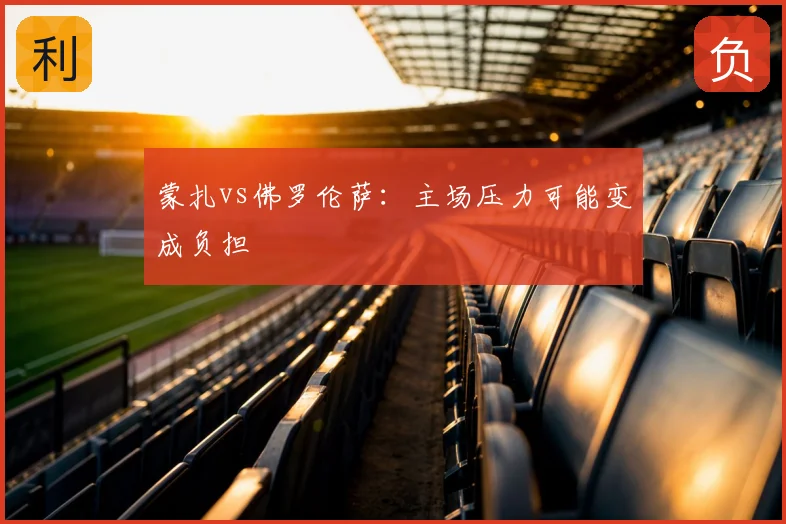 蒙扎vs佛罗伦萨：主场压力可能变成负担